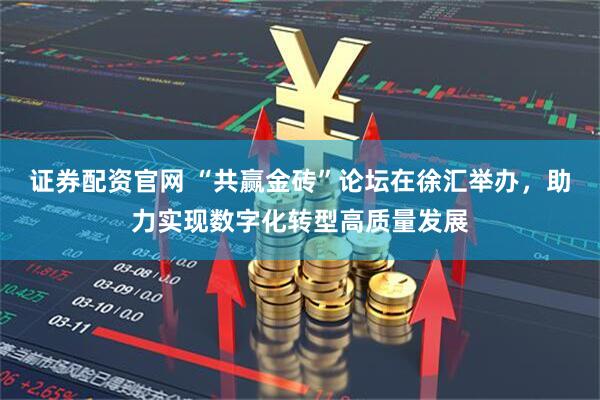 证券配资官网 “共赢金砖”论坛在徐汇举办，助力实现数字化转型高质量发展