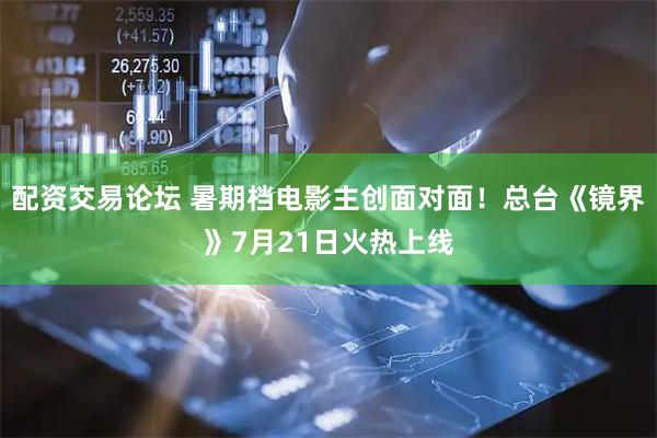 配资交易论坛 暑期档电影主创面对面！总台《镜界》7月21日火热上线