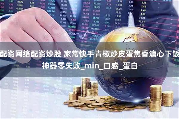 配资网络配资炒股 家常快手青椒炒皮蛋焦香溏心下饭神器零失败_min_口感_蛋白