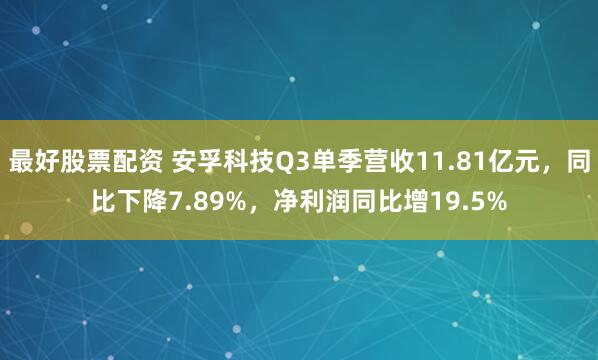 最好股票配资 安孚科技Q3单季营收11.81亿元,同比下降7.89%,净利润同比增19.5%