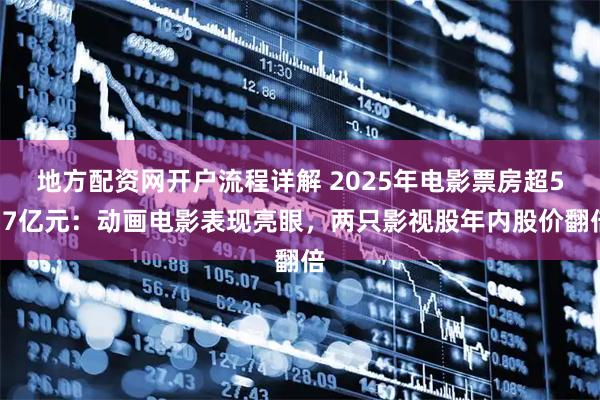 地方配资网开户流程详解 2025年电影票房超517亿元:动画电影表现亮眼,两只影视股年内股价翻倍