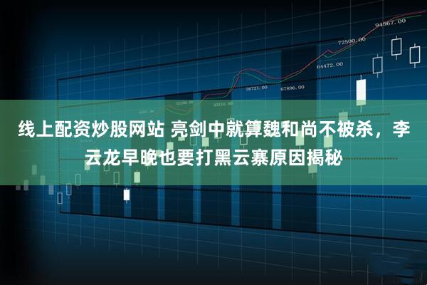 线上配资炒股网站 亮剑中就算魏和尚不被杀，李云龙早晚也要打黑云寨原因揭秘